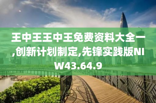 王中王王中王免费资料大全一,创新计划制定,先锋实践版NIW43.64.9