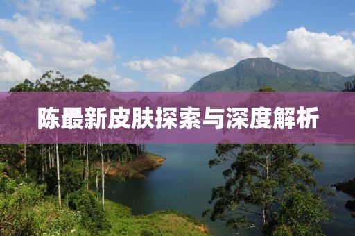 陈最新皮肤探索与深度解析