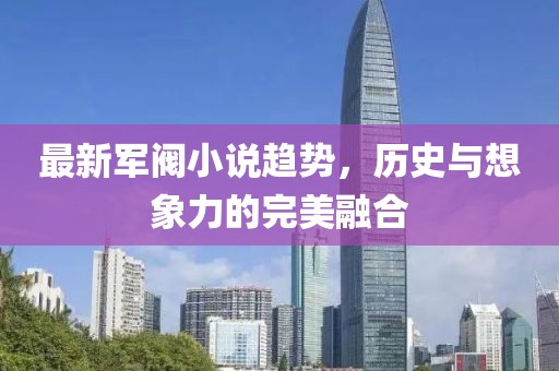 最新军阀小说趋势，历史与想象力的完美融合