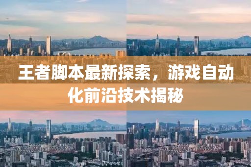 王者脚本最新探索，游戏自动化前沿技术揭秘