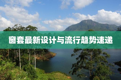 窗套最新设计与流行趋势速递