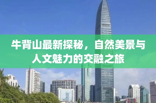 牛背山最新探秘，自然美景与人文魅力的交融之旅
