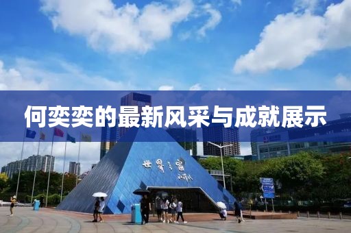 何奕奕的最新风采与成就展示
