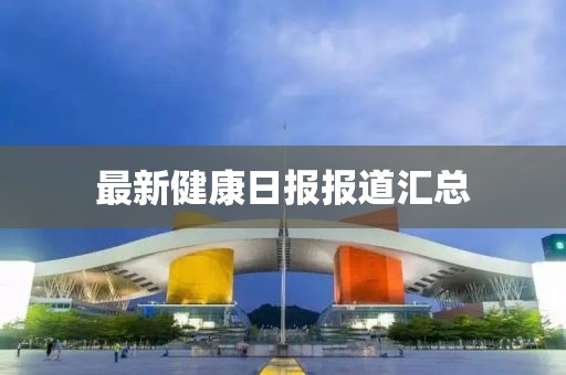 最新健康日报报道汇总