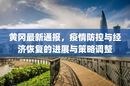 黄冈最新通报，疫情防控与经济恢复的进展与策略调整