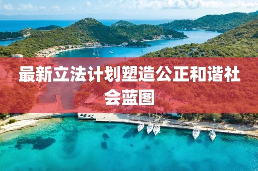 最新立法计划塑造公正和谐社会蓝图