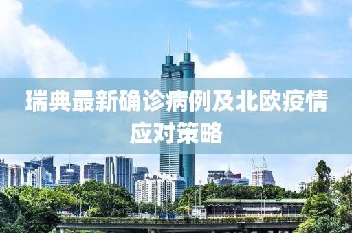瑞典最新确诊病例及北欧疫情应对策略