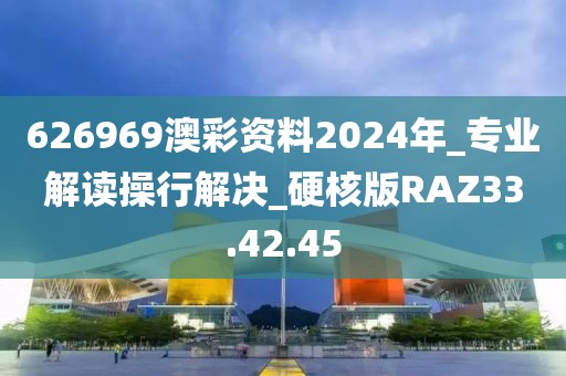 626969澳彩资料2024年_专业解读操行解决_硬核版RAZ33.42.45