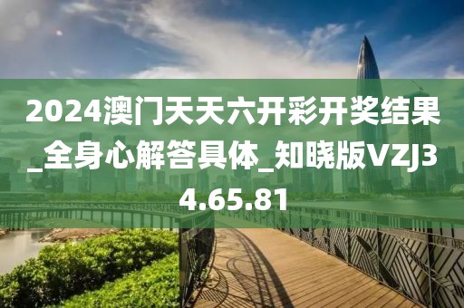 2024澳门天天六开彩开奖结果_全身心解答具体_知晓版VZJ34.65.81