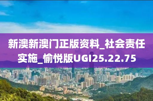 新澳新澳门正版资料_社会责任实施_愉悦版UGI25.22.75