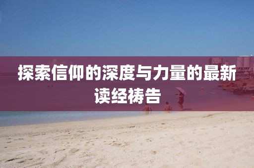 探索信仰的深度与力量的最新读经祷告