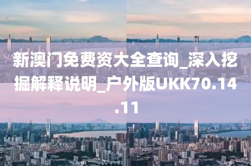 新澳门免费资大全查询_深入挖掘解释说明_户外版UKK70.14.11