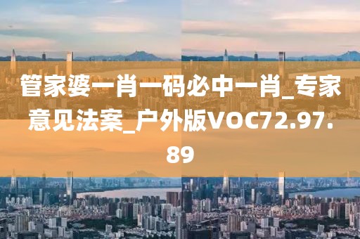 管家婆一肖一码必中一肖_专家意见法案_户外版VOC72.97.89