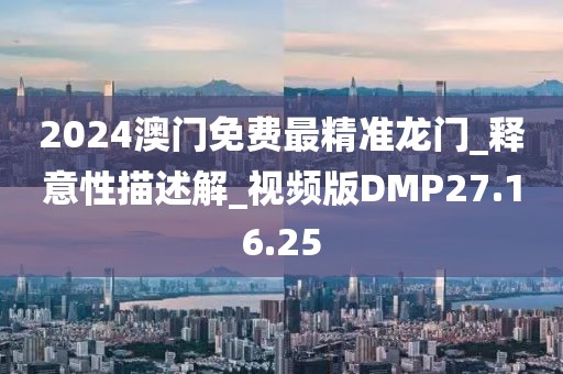 2024澳门免费最精准龙门_释意性描述解_视频版DMP27.16.25
