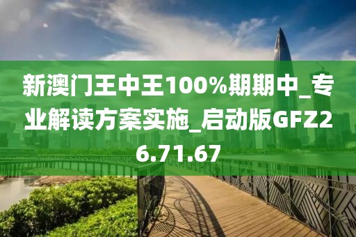 新澳门王中王100%期期中_专业解读方案实施_启动版GFZ26.71.67