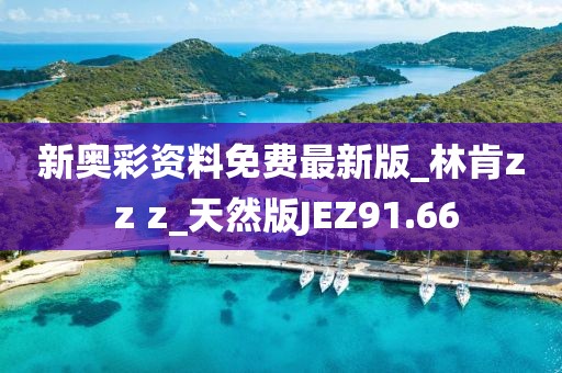 新奥彩资料免费最新版_林肯z z z_天然版JEZ91.66