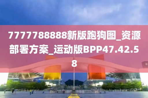 7777788888新版跑狗图_资源部署方案_运动版BPP47.42.58