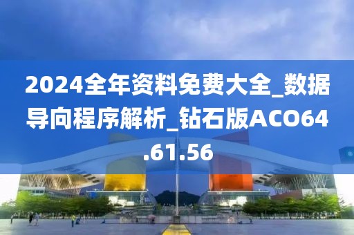 2024全年资料免费大全_数据导向程序解析_钻石版ACO64.61.56