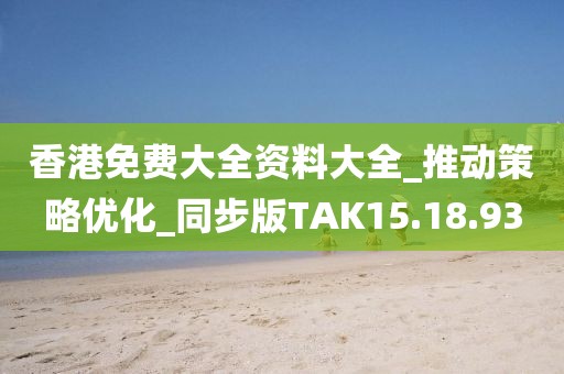 香港免费大全资料大全_推动策略优化_同步版TAK15.18.93