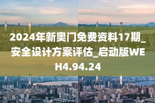 2024年新奥门免费资料17期_安全设计方案评估_启动版WEH4.94.24