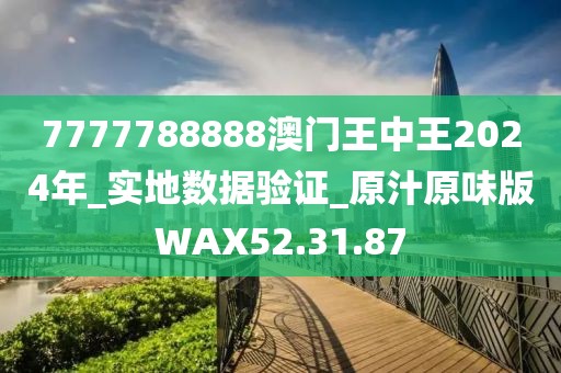 7777788888澳门王中王2024年_实地数据验证_原汁原味版WAX52.31.87