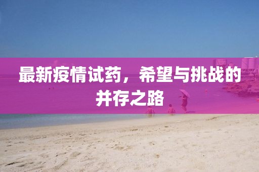 最新疫情试药，希望与挑战的并存之路