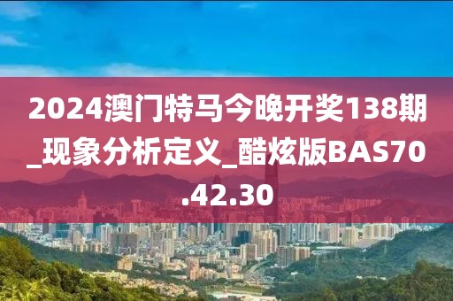 2024澳门特马今晚开奖138期_现象分析定义_酷炫版BAS70.42.30