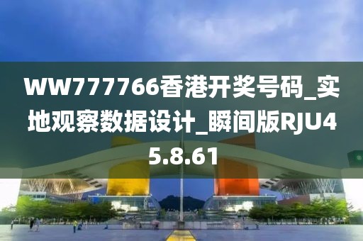WW777766香港开奖号码_实地观察数据设计_瞬间版RJU45.8.61