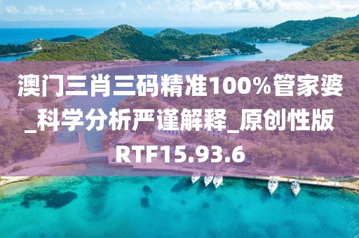 澳门三肖三码精准100%管家婆_科学分析严谨解释_原创性版RTF15.93.6