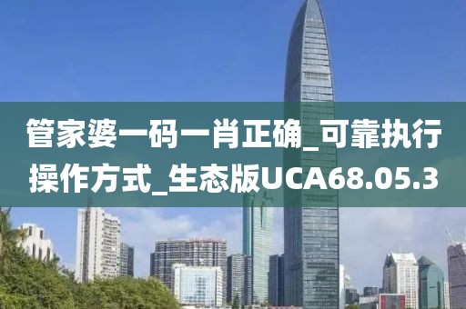 管家婆一码一肖正确_可靠执行操作方式_生态版UCA68.05.30