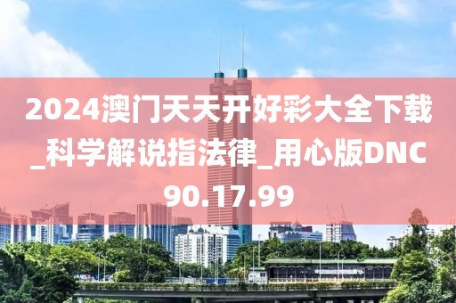 2024澳门天天开好彩大全下载_科学解说指法律_用心版DNC90.17.99