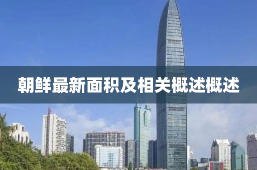 朝鲜最新面积及相关概述概述