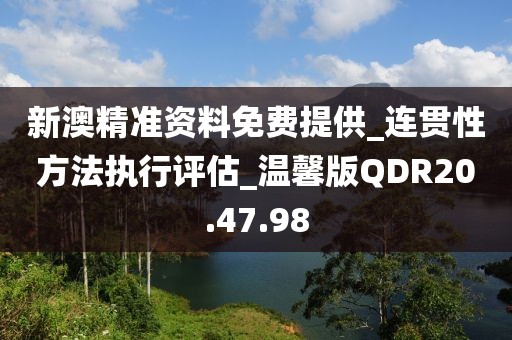 新澳精准资料免费提供_连贯性方法执行评估_温馨版QDR20.47.98