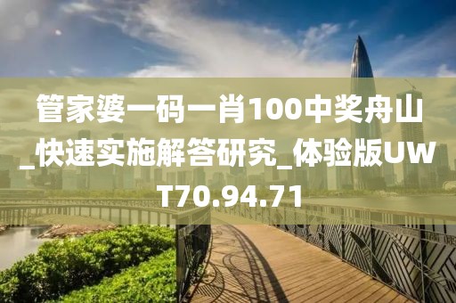 管家婆一码一肖100中奖舟山_快速实施解答研究_体验版UWT70.94.71