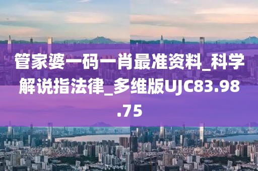 管家婆一码一肖最准资料_科学解说指法律_多维版UJC83.98.75