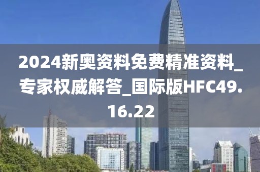 2024新奥资料免费精准资料_专家权威解答_国际版HFC49.16.22