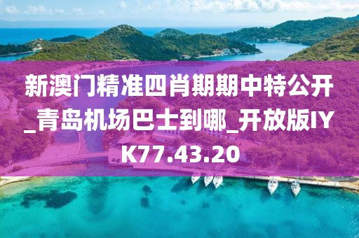 新澳门精准四肖期期中特公开_青岛机场巴士到哪_开放版IYK77.43.20