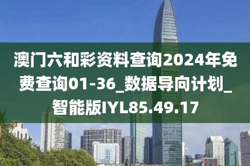 澳门六和彩资料查询2024年免费查询01-36_数据导向计划_智能版IYL85.49.17
