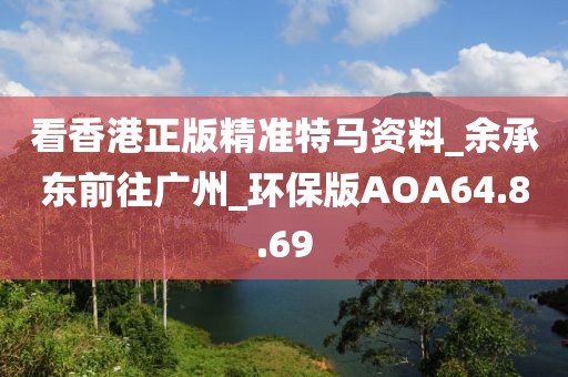 看香港正版精准特马资料_余承东前往广州_环保版AOA64.8.69