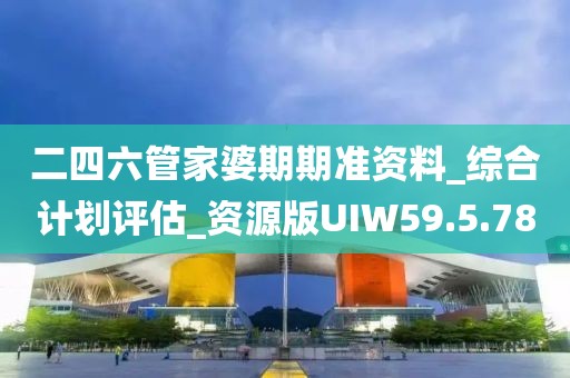 二四六管家婆期期准资料_综合计划评估_资源版UIW59.5.78