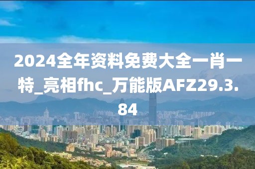 2024全年资料免费大全一肖一特_亮相fhc_万能版AFZ29.3.84