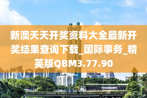 新澳天天开奖资料大全最新开奖结果查询下载_国际事务_精英版QBM3.77.90