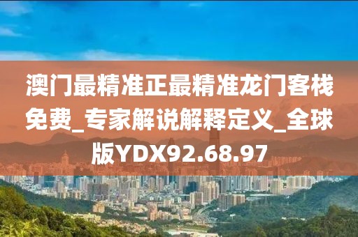 澳门最精准正最精准龙门客栈免费_专家解说解释定义_全球版YDX92.68.97