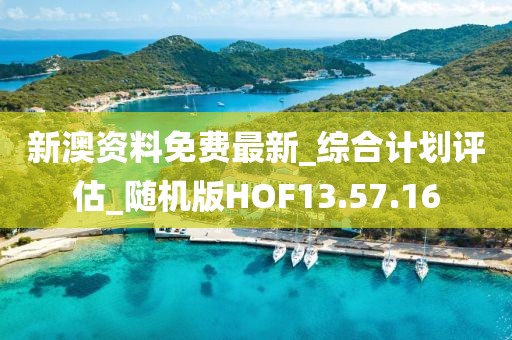 新澳资料免费最新_综合计划评估_随机版HOF13.57.16