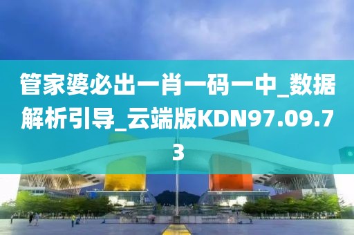 管家婆必出一肖一码一中_数据解析引导_云端版KDN97.09.73