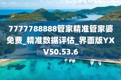 7777788888管家精准管家婆免费_精准数据评估_界面版YXV50.53.6