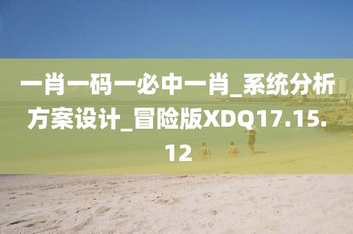 一肖一码一必中一肖_系统分析方案设计_冒险版XDQ17.15.12