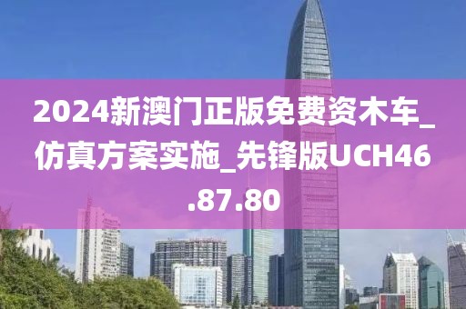 2024新澳门正版免费资木车_仿真方案实施_先锋版UCH46.87.80