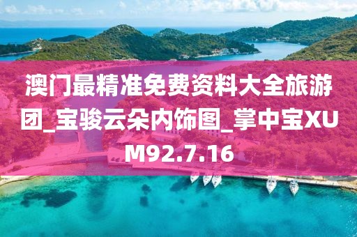 澳门最精准免费资料大全旅游团_宝骏云朵内饰图_掌中宝XUM92.7.16