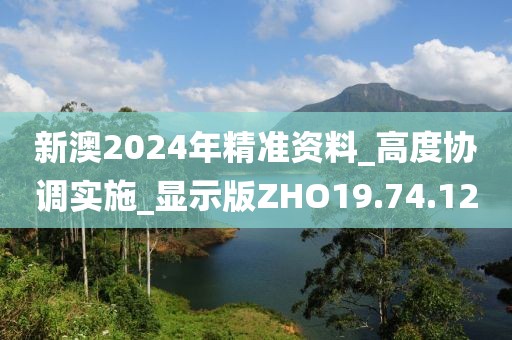 新澳2024年精准资料_高度协调实施_显示版ZHO19.74.12